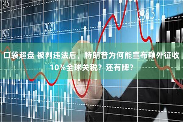 口袋超盘 被判违法后，特朗普为何能宣布额外征收10%全球关税？还有牌？