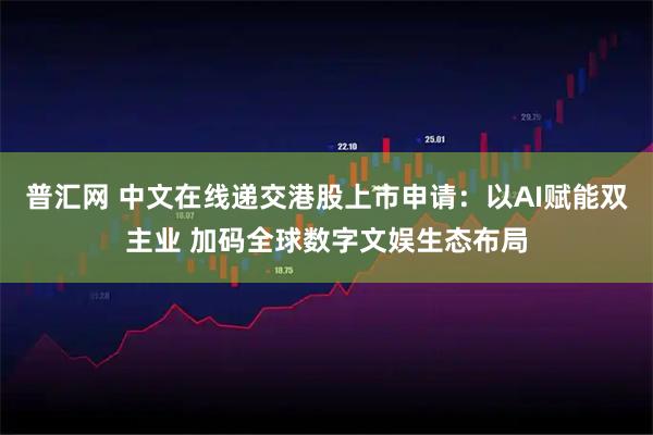 普汇网 中文在线递交港股上市申请：以AI赋能双主业 加码全球数字文娱生态布局