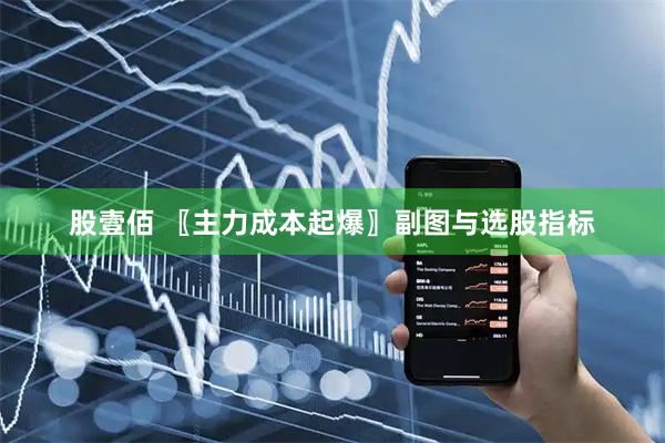 股壹佰 〖主力成本起爆〗副图与选股指标