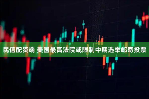 民信配资端 美国最高法院或限制中期选举邮寄投票