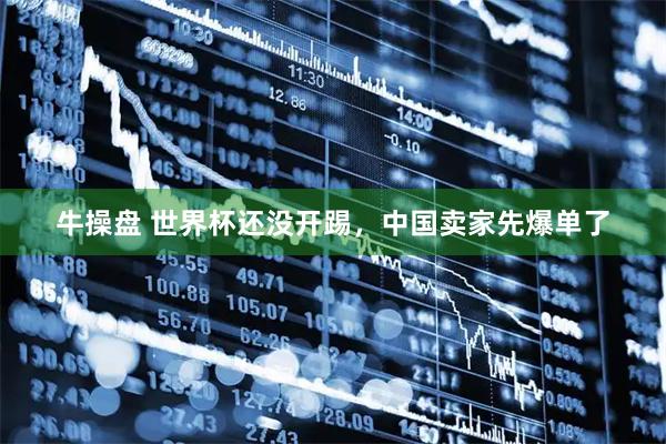 牛操盘 世界杯还没开踢，中国卖家先爆单了