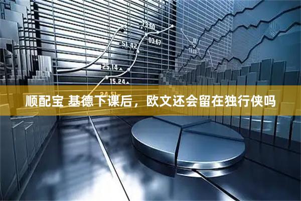 顺配宝 基德下课后，欧文还会留在独行侠吗