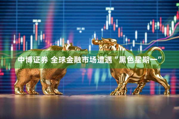 中博证券 全球金融市场遭遇“黑色星期一”