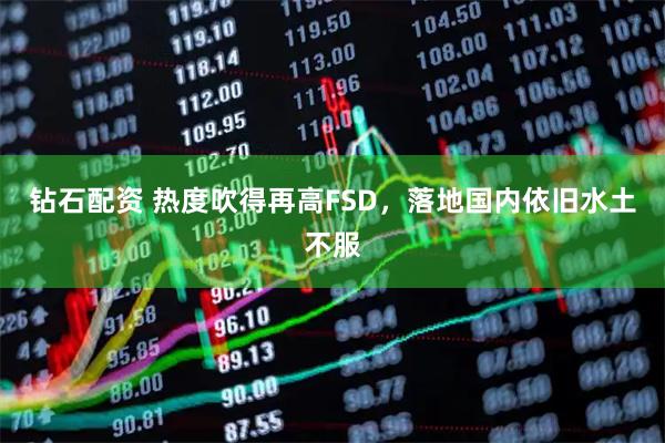 钻石配资 热度吹得再高FSD，落地国内依旧水土不服