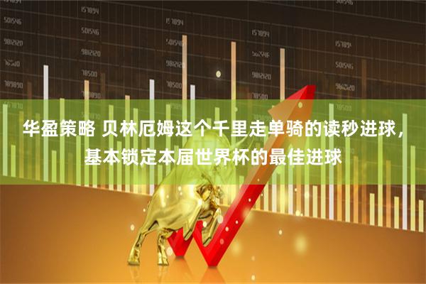 华盈策略 贝林厄姆这个千里走单骑的读秒进球，基本锁定本届世界杯的最佳进球